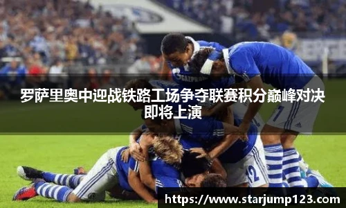罗萨里奥中迎战铁路工场争夺联赛积分巅峰对决即将上演
